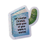 Of Course I'd Still Love You Worm Sticker