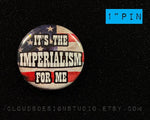 It's the Imperialism For Me - 1" Pinback Button